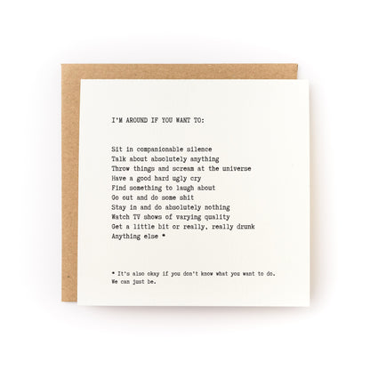 Thoughtful sympathy card that has a white background and black text that reads, "I'm around if you want to..." with a list of options that includes: sit in companionable silence, talk about absolutely anything, throw things and scream at the universe, and have a good hard ugly cry. 