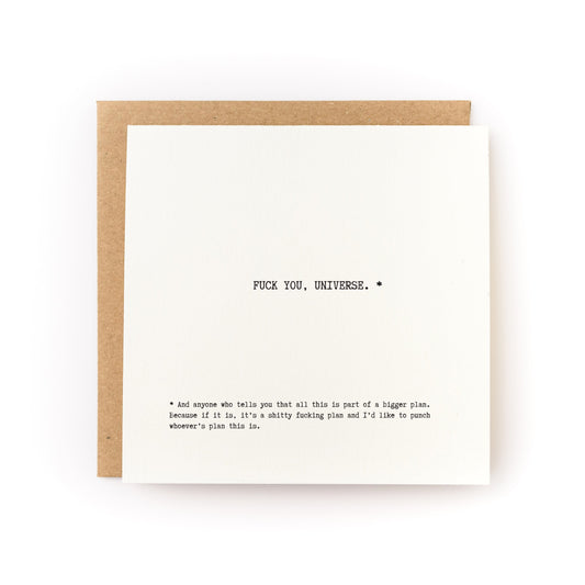 Thoughtful sympathy card for someone going through a tough time that has a white background and black text that reads, "Fuck You, Universe. And anyone who tells you that this is all part of a bigger plan.  Because if it is, it's a shitty fucking plan and I'd like to punch whoever's plan this is."